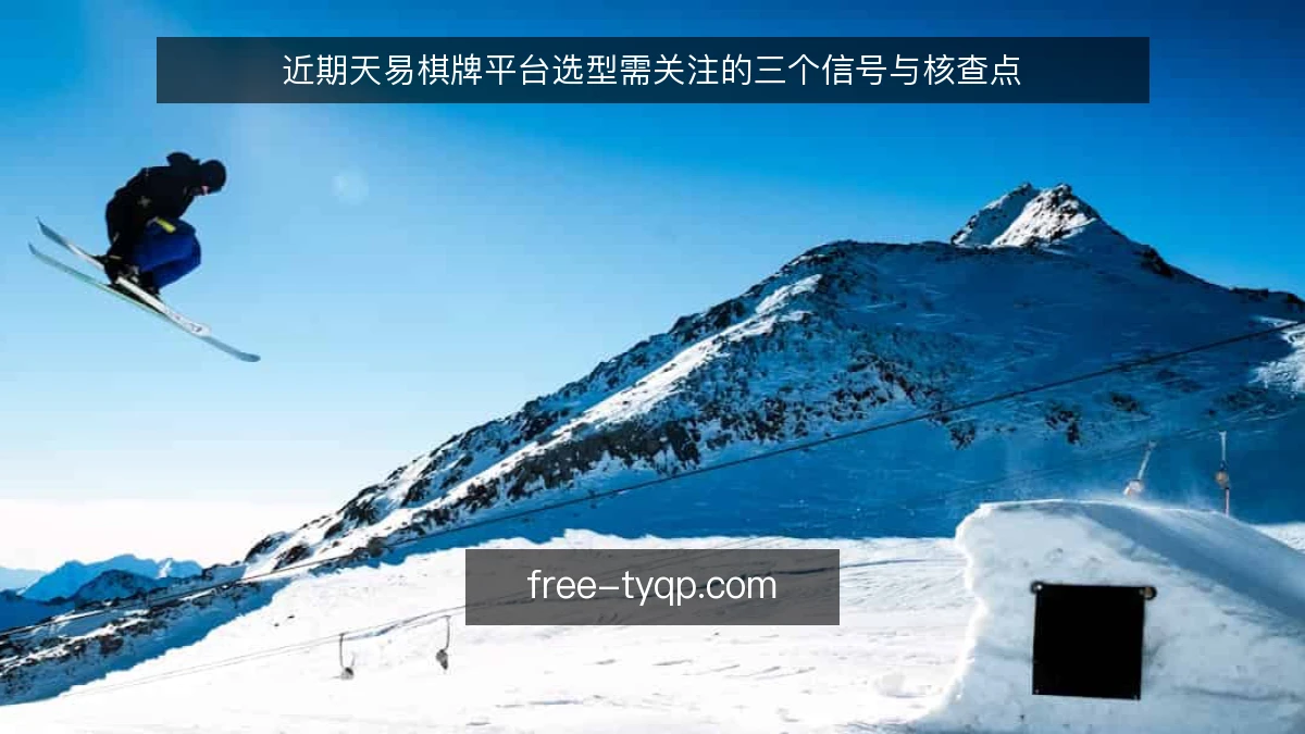 近期天易棋牌平台选型需关注的三个信号与核查点