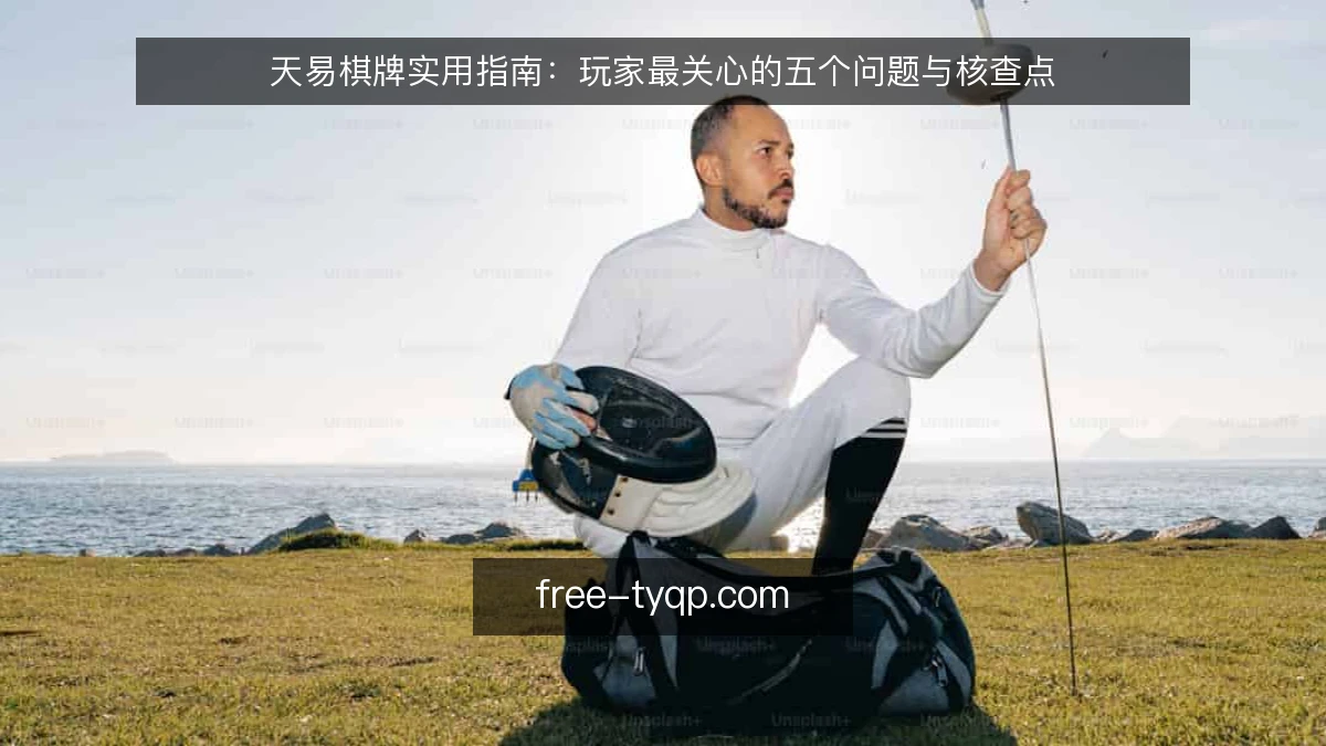 天易棋牌实用指南：玩家最关心的五个问题与核查点