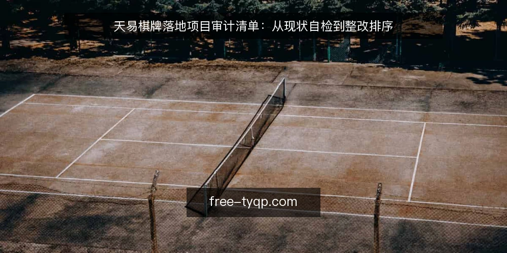 天易棋牌落地项目审计清单：从现状自检到整改排序 — 为什么要现在做一次落地审计 配图